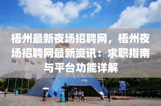 梧州最新夜場招聘網(wǎng)，梧州夜場招聘網(wǎng)最新資訊：求職指南與平臺功能詳解