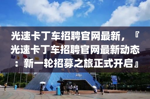 光速卡丁車招聘官網最新，『光速卡丁車招聘官網最新動態：新一輪招募之旅正式開啟』