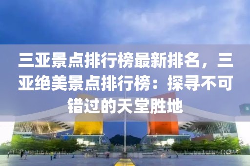 三亞景點(diǎn)排行榜最新排名，三亞絕美景點(diǎn)排行榜：探尋不可錯(cuò)過(guò)的天堂勝地