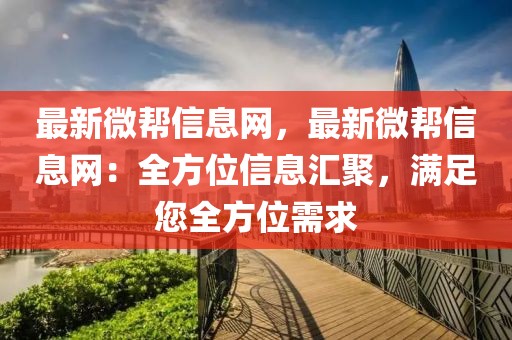 最新微幫信息網(wǎng)，最新微幫信息網(wǎng)：全方位信息匯聚，滿足您全方位需求