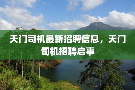天門司機最新招聘信息，天門司機招聘啟事