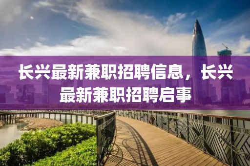 長興最新兼職招聘信息，長興最新兼職招聘啟事