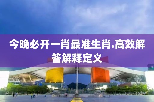 今晚必開一肖最準生肖.高效解答解釋定義