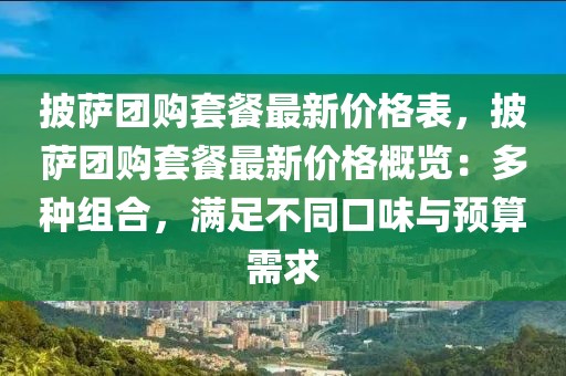 披薩團(tuán)購(gòu)套餐最新價(jià)格表，披薩團(tuán)購(gòu)套餐最新價(jià)格概覽：多種組合，滿足不同口味與預(yù)算需求