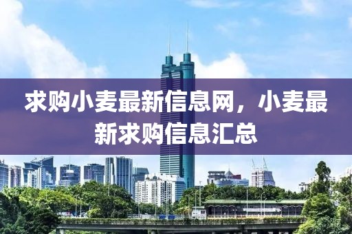 求購小麥最新信息網，小麥最新求購信息匯總