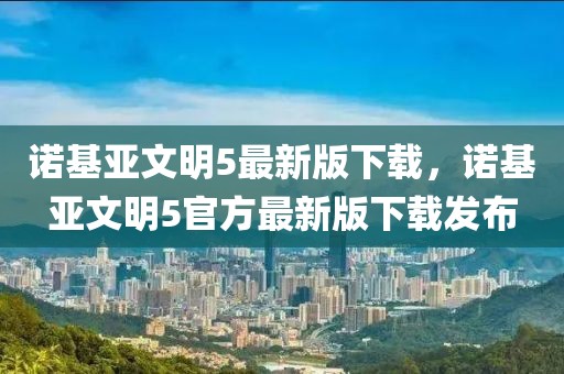 諾基亞文明5最新版下載，諾基亞文明5官方最新版下載發布