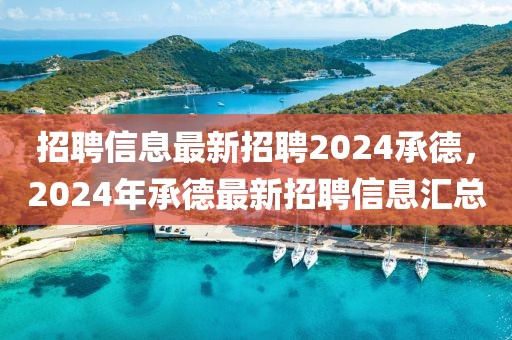 招聘信息最新招聘2024承德，2024年承德最新招聘信息匯總