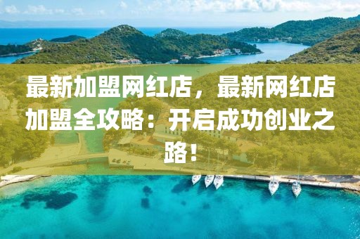 最新加盟網紅店，最新網紅店加盟全攻略：開啟成功創業之路！