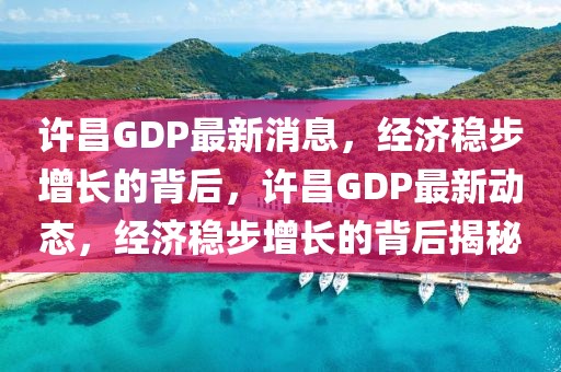 許昌GDP最新消息，經(jīng)濟(jì)穩(wěn)步增長的背后，許昌GDP最新動態(tài)，經(jīng)濟(jì)穩(wěn)步增長的背后揭秘