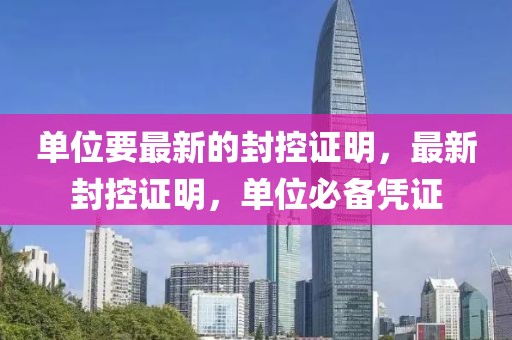 單位要最新的封控證明，最新封控證明，單位必備憑證