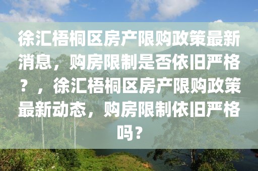 徐匯梧桐區(qū)房產(chǎn)限購(gòu)政策最新消息，購(gòu)房限制是否依舊嚴(yán)格？，徐匯梧桐區(qū)房產(chǎn)限購(gòu)政策最新動(dòng)態(tài)，購(gòu)房限制依舊嚴(yán)格嗎？