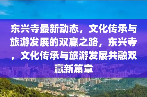 東興寺最新動態，文化傳承與旅游發展的雙贏之路，東興寺，文化傳承與旅游發展共融雙贏新篇章