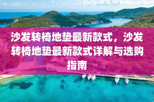沙發轉椅地墊最新款式，沙發轉椅地墊最新款式詳解與選購指南