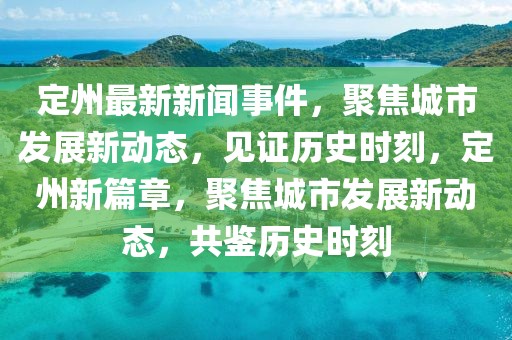 定州最新新聞事件，聚焦城市發展新動態，見證歷史時刻，定州新篇章，聚焦城市發展新動態，共鑒歷史時刻