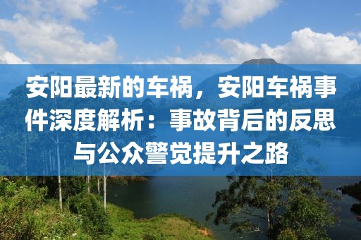 安陽最新的車禍，安陽車禍事件深度解析：事故背后的反思與公眾警覺提升之路