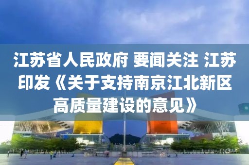 江蘇省人民政府 要聞關注 江蘇印發《關于支持南京江北新區高質量建設的意見》