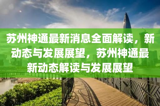 蘇州神通最新消息全面解讀，新動態(tài)與發(fā)展展望，蘇州神通最新動態(tài)解讀與發(fā)展展望