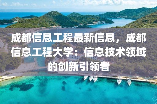 成都信息工程最新信息，成都信息工程大學：信息技術領域的創(chuàng)新引領者