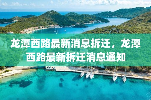 龍潭西路最新消息拆遷，龍潭西路最新拆遷消息通知
