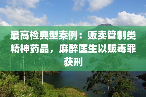 最高檢典型案例：販賣管制類精神藥品，麻醉醫生以販毒罪獲刑