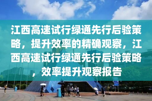 江西高速試行綠通先行后驗策略，提升效率的精確觀察，江西高速試行綠通先行后驗策略，效率提升觀察報告