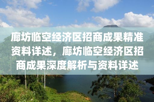 廊坊臨空經濟區招商成果精準資料詳述，廊坊臨空經濟區招商成果深度解析與資料詳述