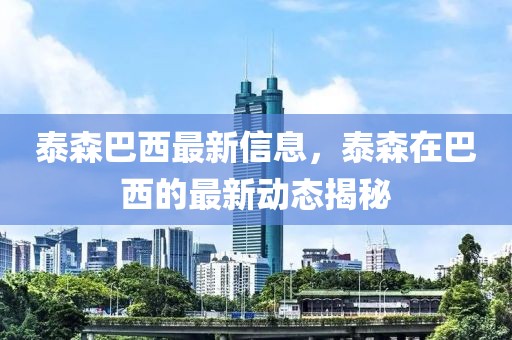 泰森巴西最新信息，泰森在巴西的最新動態揭秘