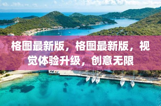 格圖最新版，格圖最新版，視覺體驗升級，創意無限