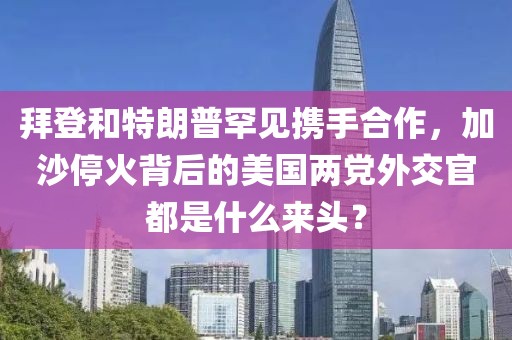 拜登和特朗普罕見攜手合作，加沙停火背后的美國兩黨外交官都是什么來頭？