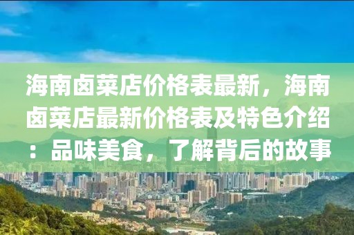 海南鹵菜店價格表最新，海南鹵菜店最新價格表及特色介紹：品味美食，了解背后的故事