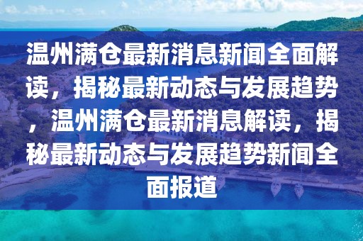 溫州滿倉最新消息新聞全面解讀，揭秘最新動態與發展趨勢，溫州滿倉最新消息解讀，揭秘最新動態與發展趨勢新聞全面報道