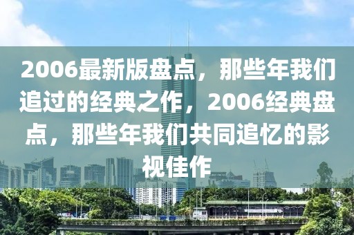 2006最新版盤點，那些年我們追過的經典之作，2006經典盤點，那些年我們共同追憶的影視佳作