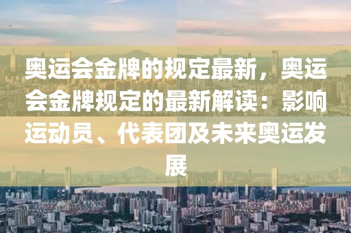 奧運會金牌的規定最新，奧運會金牌規定的最新解讀：影響運動員、代表團及未來奧運發展