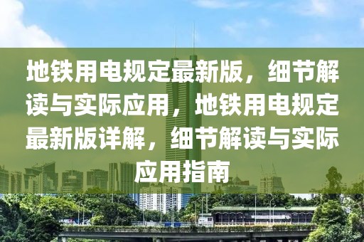 地鐵用電規(guī)定最新版，細節(jié)解讀與實際應用，地鐵用電規(guī)定最新版詳解，細節(jié)解讀與實際應用指南