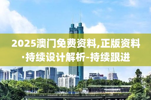 2025澳門免費資料,正版資料·持續設計解析-持續跟進