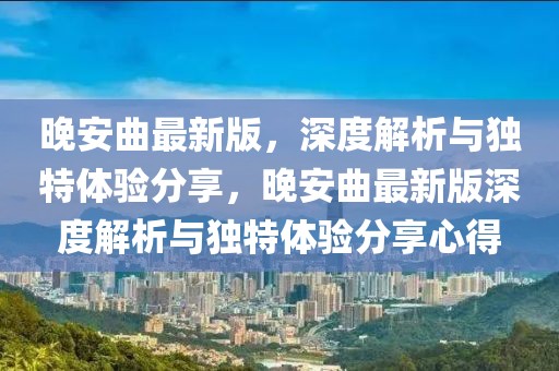 晚安曲最新版，深度解析與獨特體驗分享，晚安曲最新版深度解析與獨特體驗分享心得