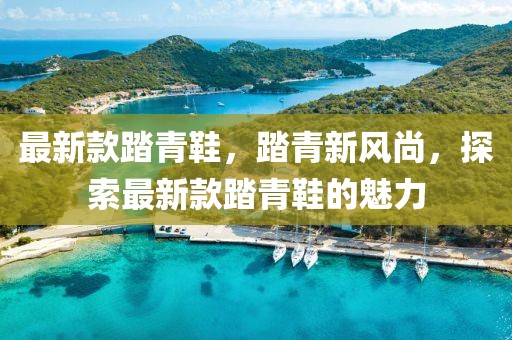 最新款踏青鞋，踏青新風尚，探索最新款踏青鞋的魅力