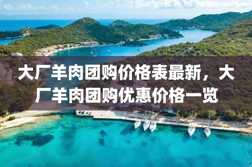 大廠羊肉團(tuán)購(gòu)價(jià)格表最新，大廠羊肉團(tuán)購(gòu)優(yōu)惠價(jià)格一覽