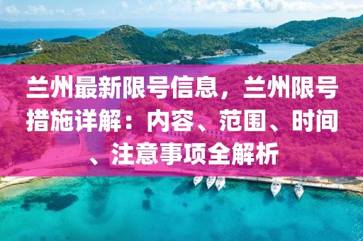 蘭州最新限號信息，蘭州限號措施詳解：內容、范圍、時間、注意事項全解析