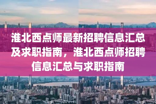 淮北西點(diǎn)師最新招聘信息匯總及求職指南，淮北西點(diǎn)師招聘信息匯總與求職指南