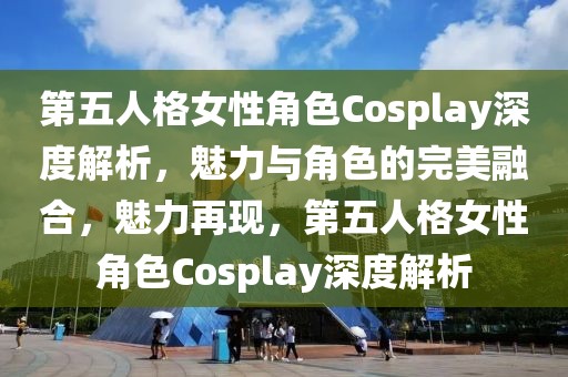 第五人格女性角色Cosplay深度解析，魅力與角色的完美融合，魅力再現，第五人格女性角色Cosplay深度解析