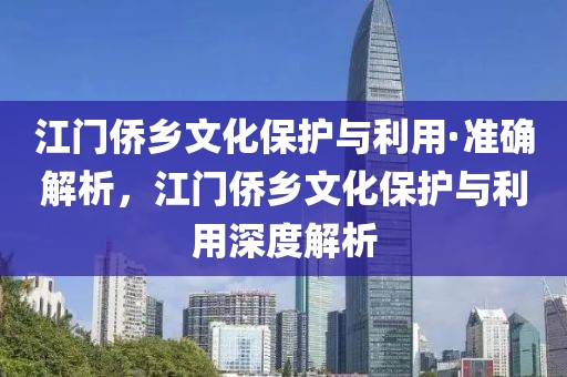 江門僑鄉文化保護與利用·準確解析，江門僑鄉文化保護與利用深度解析
