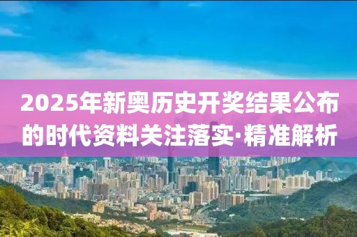 2025年新奧歷史開獎結果公布的時代資料關注落實·精準解析