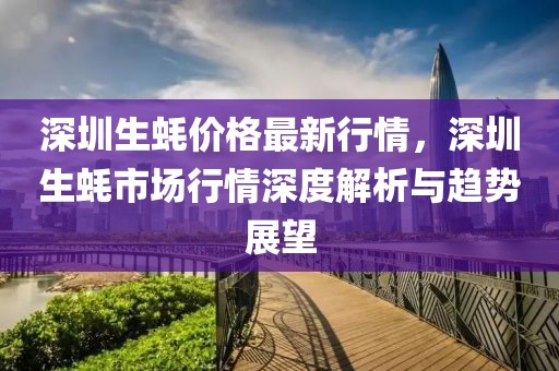 深圳生蠔價格最新行情，深圳生蠔市場行情深度解析與趨勢展望