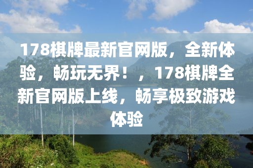 178棋牌最新官網(wǎng)版，全新體驗(yàn)，暢玩無(wú)界！，178棋牌全新官網(wǎng)版上線，暢享極致游戲體驗(yàn)