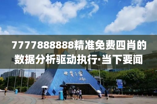 7777888888精準免費四肖的數據分析驅動執行·當下要聞