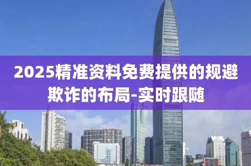 2025精準資料免費提供的規避欺詐的布局-實時跟隨