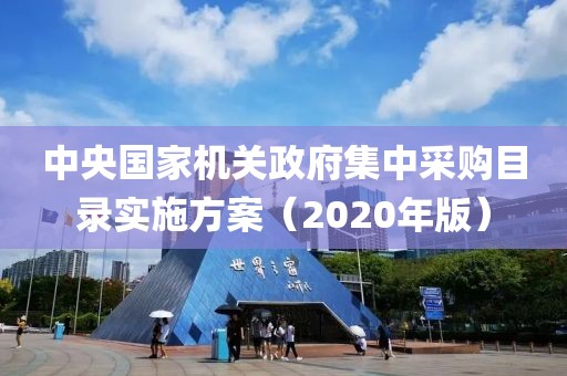 中央國家機關政府集中采購目錄實施方案（2020年版）