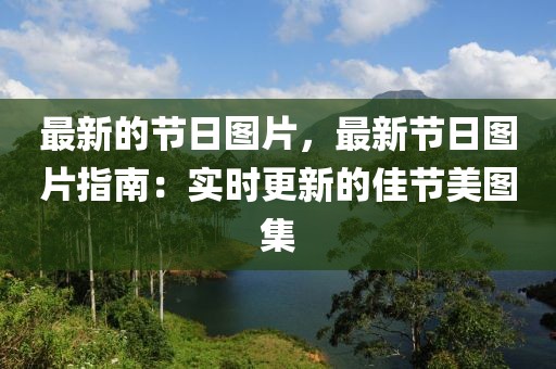 最新的節(jié)日?qǐng)D片，最新節(jié)日?qǐng)D片指南：實(shí)時(shí)更新的佳節(jié)美圖集