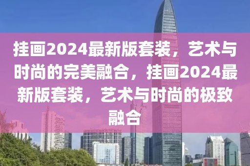 掛畫2024最新版套裝，藝術與時尚的完美融合，掛畫2024最新版套裝，藝術與時尚的極致融合